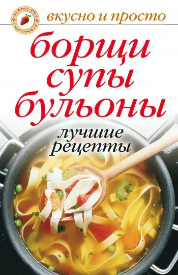 Борщи супы бульоны Лучшие рецепты Москва РИПОЛ классик 2010 ISBN 97857905363