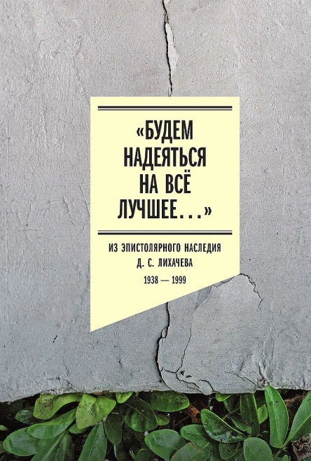 Будем надеяться на всё лучшее Из эпистолярного наследия Д С Лихачева 19381999