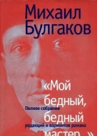 Булгаков МА Мой бедный бедный мастер Полное собрание редакций и вариантов романа Мастер и Маргарита
