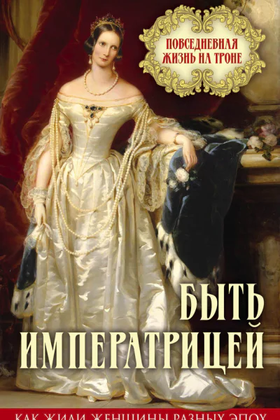 Быть императрицей Повседневная жизнь на троне