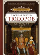 Частная жизнь Тюдоров Секреты венценосной семьи