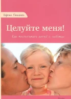 Целуйте меня Как воспитывать детей с любовью