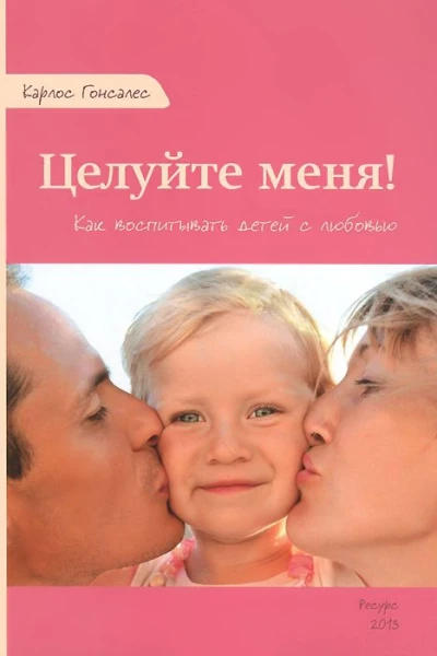 Целуйте меня Как воспитывать детей с любовью