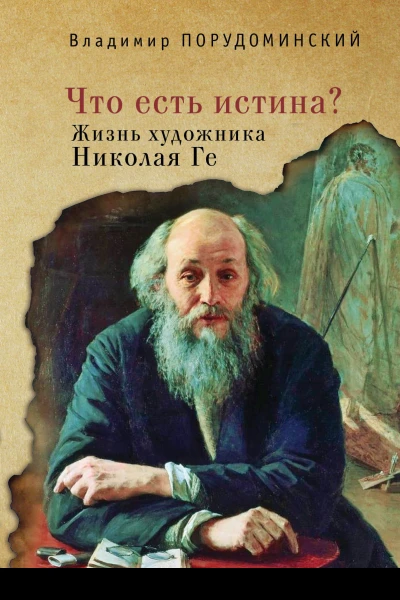 Что есть истина Жизнь художника Николая Ге  В И Порудоминский