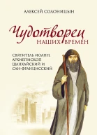 Чудотворец наших времен Святитель Иоанн архиепископ Шанхайский и СанФранцисский  Алексей Солоницын  Москва  Эксмо 2015 9785699834495