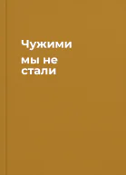 Чужими мы не стали