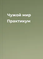 Чужой мир Практикум