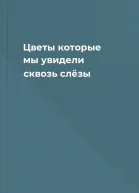 Цветы которые мы увидели сквозь слёзы