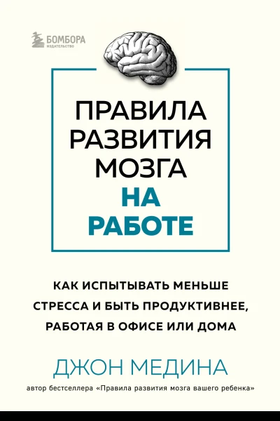 Д Медина Правила развития мозга на работе Как испытывать меньше стресса и быть продуктивнее работая в офисе или дома