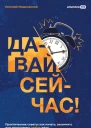 Давай сейчас Практические советы как начать закончить или продолжить любое дело