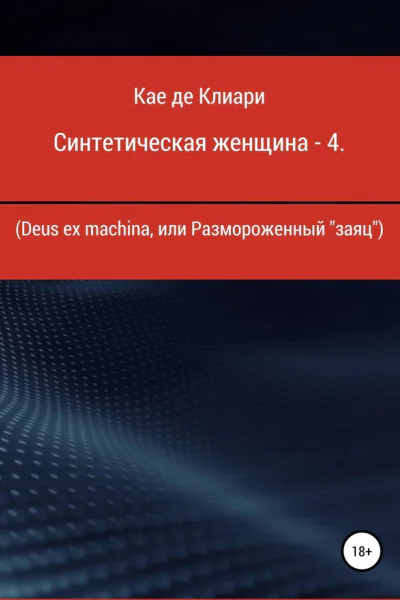 де Клиари Кае Синтетическая женщина  4 Deus ex machina или размороженный заяц