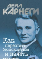Дейл Карнеги Как перестать беспокоиться и начать жить