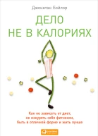 Дело не в калориях Как не зависеть от диет не изнурять себя фитнесом быть в отличной форме и жить лучше