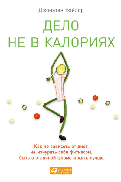 Дело не в калориях Как не зависеть от диет не изнурять себя фитнесом быть в отличной форме и жить лучше