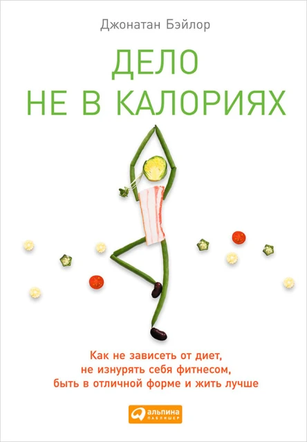 Дело не в калориях Как не зависеть от диет не изнурять себя фитнесом быть в отличной форме и жить лучше