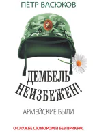 Дембель неизбежен Армейские были О службе с юмором и без прикрас