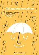 Дэниел Левитин Организованный ум Как мыслить и принимать решения в эпоху информационной перегрузки