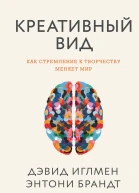 Дэвид Иглмен Энтони Брандт Креативный вид Как стремление к творчеству меняет мир