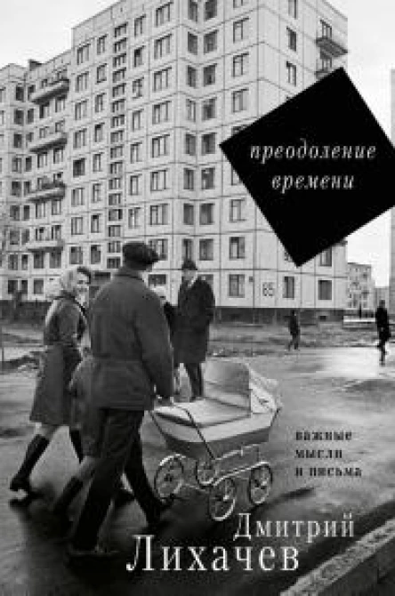 Дмитрий Лихачев Преодоление времени  важные мысли и письма