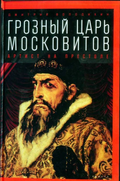 Дмитрий Володихин Грозный царь московитов Артист на престоле