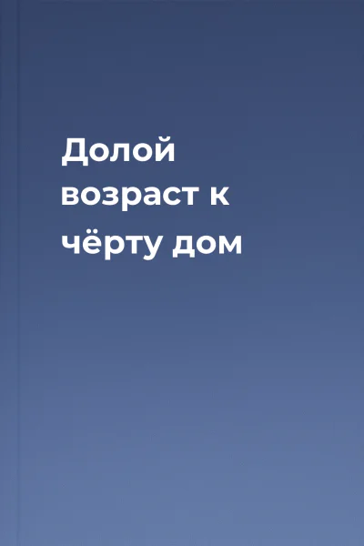 Долой возраст к чёрту дом