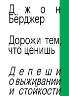 Дорожи тем что ценишь Депеши о выживании и стойкости  пер с англ  Джон Бёрджер
