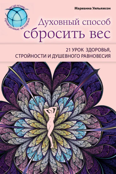 Духовный способ сбросить вес 21 урок здоровья стройности и душевного равновесия  Марианна Уильямсон пер с англ Э И Мельник