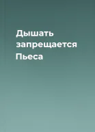 Дышать запрещается Пьеса