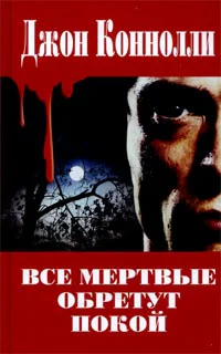 Джон Коннолли Все мертвые обретут покой