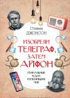 Джонсон Стивен Изобрели телеграф затем айфон гениальные идеи изменившие мир