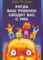 Эда Ле Шан Когда ваш ребенок сводит вас с ума