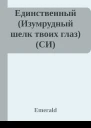 Единственный Изумрудный шелк твоих глаз СИ