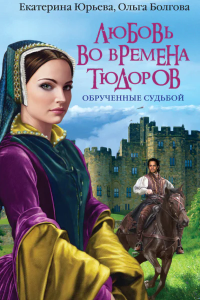 Екатерина Юрьева Ольга Болгова Любовь во времена Тюдоров Обрученные судьбой