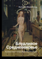 Екатерина Мишаненкова Блудливое Средневековье Бытовые очерки западноевропейской культуры