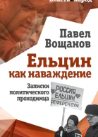 Ельцин как наваждение Записки политического проходимца