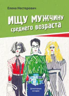 Елена Нестерович Ищу мужчину среднего возраста Нескучный детектив в историях