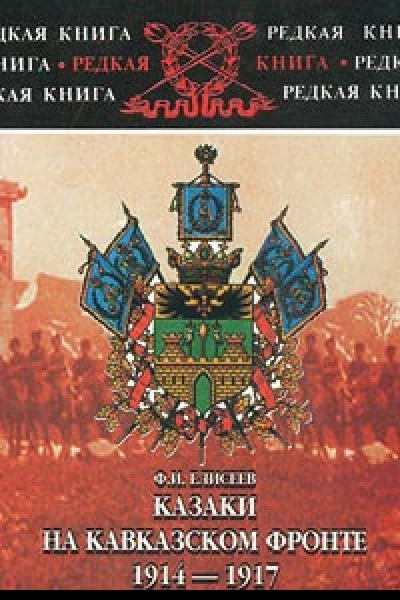 Елисеев Ф И Е51 Казаки на Кавказском фронте 19141917 Записки полковника Кубанского казачьего войска в тринадцати брошюрахтетрадях