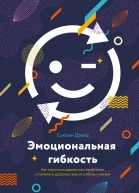 Эмоциональная гибкость Как научиться радоваться переменам и получать удовольствие от работы и жизни  Сьюзан Дэвид