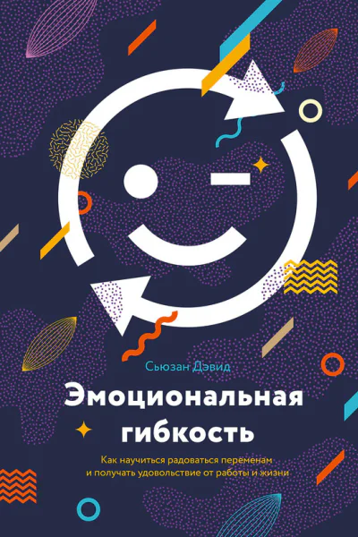 Эмоциональная гибкость Как научиться радоваться переменам и получать удовольствие от работы и жизни  Сьюзан Дэвид