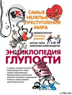 Энциклопедия глупости Самые нелепые преступления мира