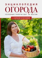 Энциклопедия огорода с Ларисой Кочелаевой Сезонные работы шаг за шагом