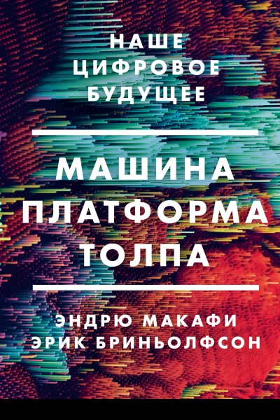 Эндрю Макафи Эрик Бриньолфсон Машина платформа толпа Наше цифровое будущее