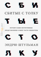 Эндрю Штульман Сбитые с толку Почему наши интуитивные представления о мире часто ошибочны