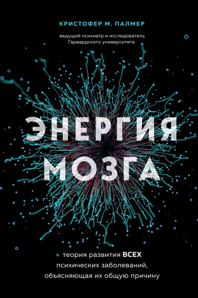 Энергия мозга Теория развития всех психических заболеваний объясняющая их общую причину  Кристофер М Палмер  перевод с английского И Чорного