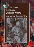Еретичка ставшая святой Две жизни Жанны дАрк