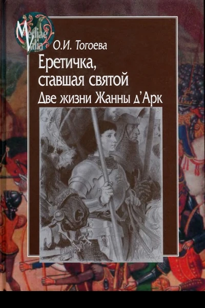 Еретичка ставшая святой Две жизни Жанны дАрк