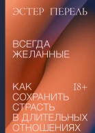 Эстер Перель Всегда желанные Как сохранить страсть в длительных отношениях