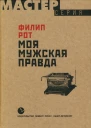 Филип Рот Моя мужская правда