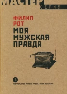 Филип Рот Моя мужская правда