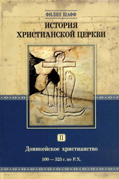 Филип Шафф История христианской Церкви Том II Доникейское христианство 100  325 г по P Χ 2е издание